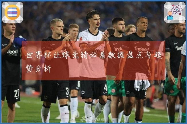 世界杯让球竞猜必看数据盘点与趋势分析
