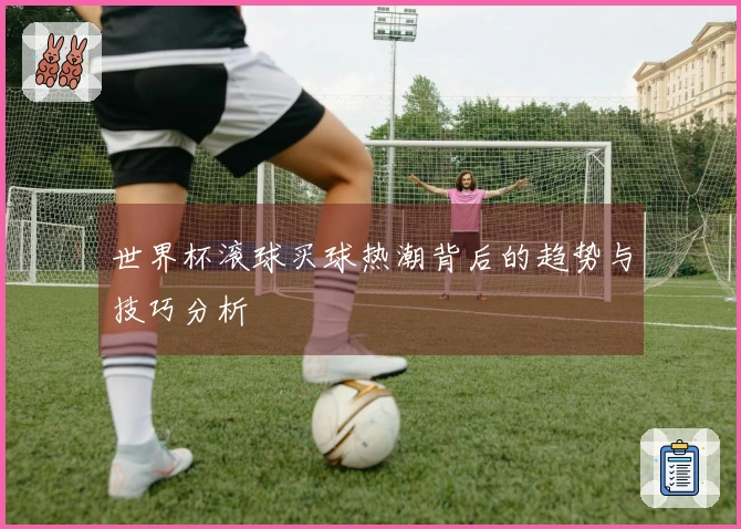 世界杯滚球买球热潮背后的趋势与技巧分析