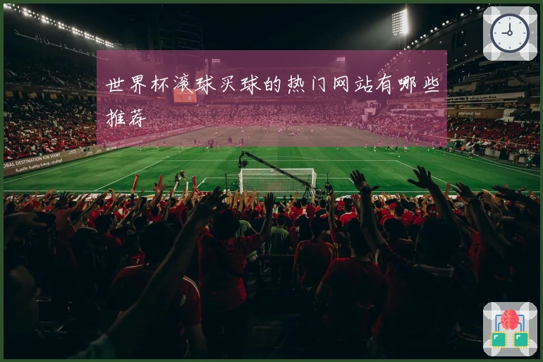 世界杯滚球买球的热门网站有哪些推荐