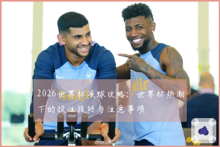 2026世界杯滚球攻略：世界杯热潮下的投注技巧与注意事项