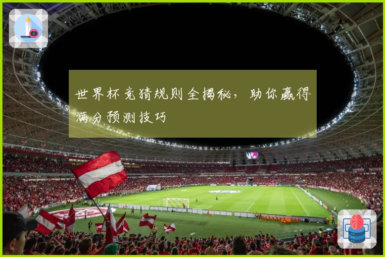 世界杯竞猜规则全揭秘，助你赢得满分预测技巧