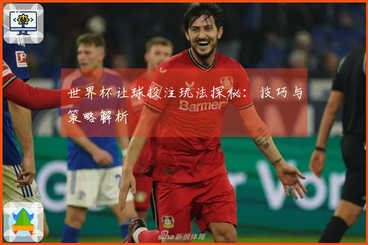 世界杯让球投注玩法探秘：技巧与策略解析
